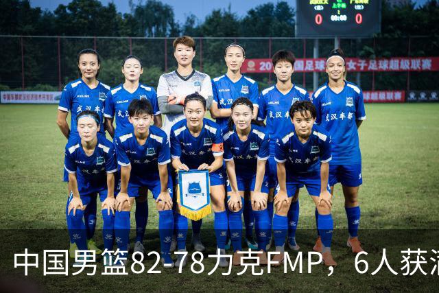 中国男篮82-78力克FMP，6人获满分，1人表现良好，3人合格